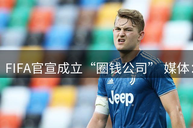 FIFA官宣成立“圈钱公司” 媒体：欧洲或抵制世界杯